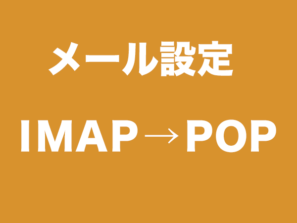 メール設定 IMAPからPOPに変更